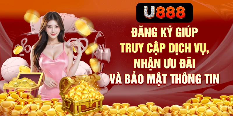 Đăng Ký U888 – Đầy Đủ Từ Cơ Bản Đến Nâng Cao Cho Người Mới 1 Đăng ký giúp truy cập dịch vụ, nhận ưu đãi và bảo mật thông tin