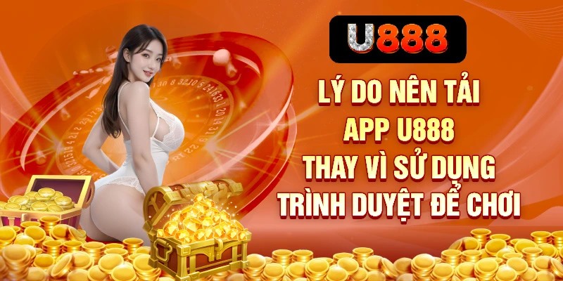 Tải App U888 – Trải Nghiệm Cá Cược Di Động Không Giới Hạn 1 Lý do nên tải app U888 thay vì sử dụng trình duyệt để chơi
