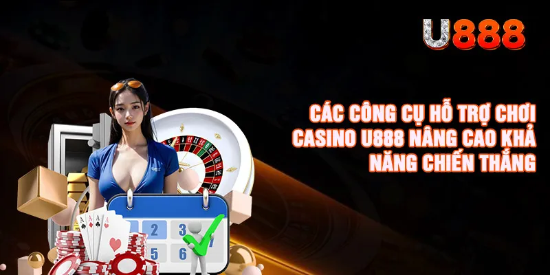 Các công cụ hỗ trợ chơi Casino U888 nâng cao khả năng chiến thắng