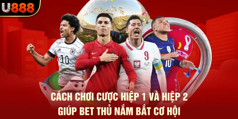 Cách chơi cược hiệp 1 và hiệp 2 giúp bet thủ nắm bắt cơ hội 