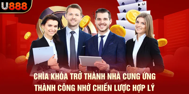 Bí Quyết Đổi Đời Từ Công Việc Đại Lý U888 2 Chìa khóa trở thành nhà cung ứng thành công nhờ chiến lược hợp lý