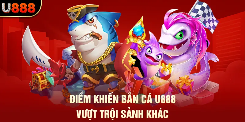 Điểm khiến bắn cá u888 vượt trội sảnh khác