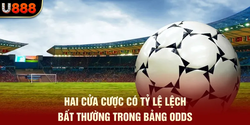 Mẹo Soi Kèo Chuẩn U888 - Tư Duy Như Chuyên Gia Cá Cược 2 Hai cửa cược có tỷ lệ lệch bất thường trong bảng odds