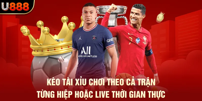 Kèo tài xỉu chơi theo cả trận, từng hiệp hoặc live thời gian thực