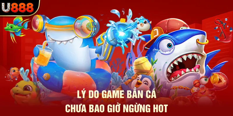 Bắn Cá U888 - Săn Thưởng Đã Mắt, Bắt Boss Là Có Tiền 1 Lý do game bắn cá chưa bao giờ ngừng hot