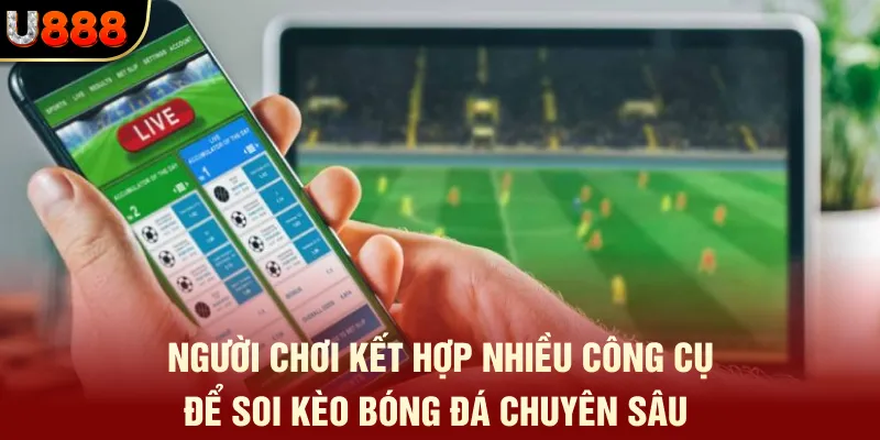 Ứng Dụng, Website Soi Kèo - Top Phần Mềm Uy Tín Nhất 2025 3 Người chơi kết hợp nhiều công cụ để soi kèo bóng đá chuyên sâu